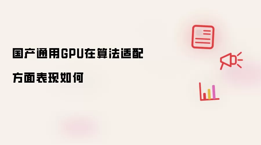 国产通用GPU在算法适配方面表现如何