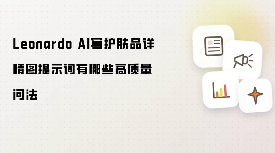 Leonardo AI写护肤品详情图提示词有哪些高质量问法