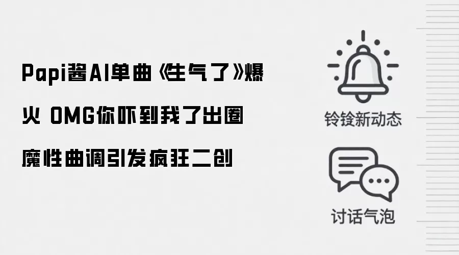 Papi酱AI单曲《生气了》爆火 OMG你吓到我了出圈 魔性曲调引发疯狂二创
