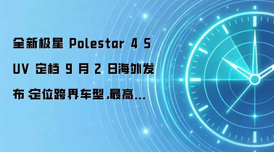 全新极星 Polestar 4 SUV 定档 9 月 2 日海外发布:定位跨界车型,最高马力 536 匹