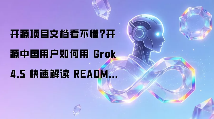 开源项目文档看不懂?开源中国用户如何用 Grok 4.5 快速解读 README 与示例代码
