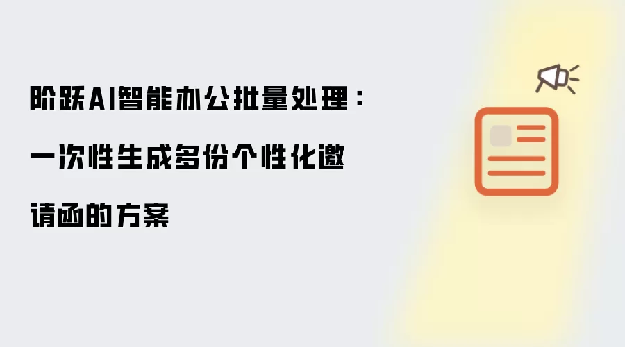 阶跃AI智能办公批量处理:一次性生成多份个性化邀请函的方案