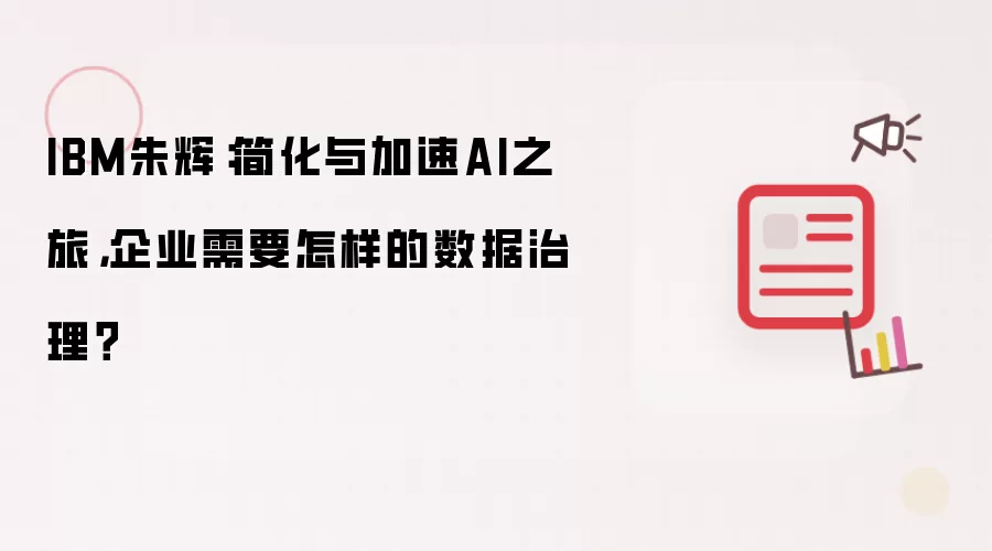 IBM朱辉：简化与加速AI之旅，企业需要怎样的数据治理？
