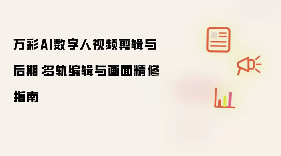 万彩AI数字人视频剪辑与后期:多轨编辑与画面精修指南