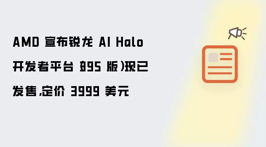 AMD 宣布锐龙 AI Halo 开发者平台(395 版)现已发售,定价 3999 美元
