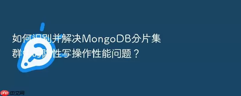 如何识别并解决MongoDB分片集群中的隐性写操作性能问题？