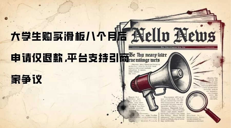 大学生购买滑板八个月后申请仅退款，平台支持引商家争议