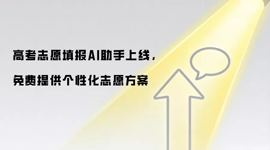 高考志愿填报AI助手上线,免费提供个性化志愿方案