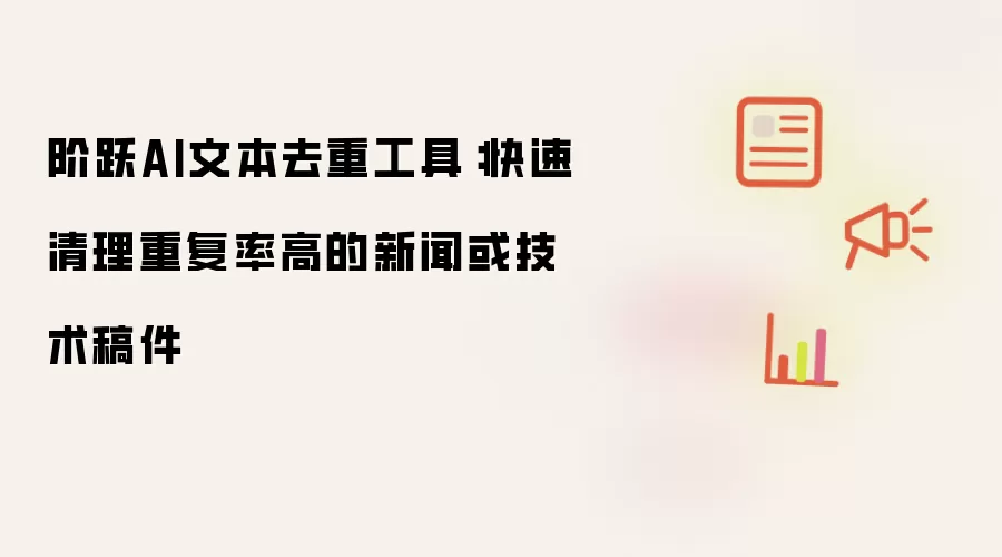 阶跃AI文本去重工具:快速清理重复率高的新闻或技术稿件