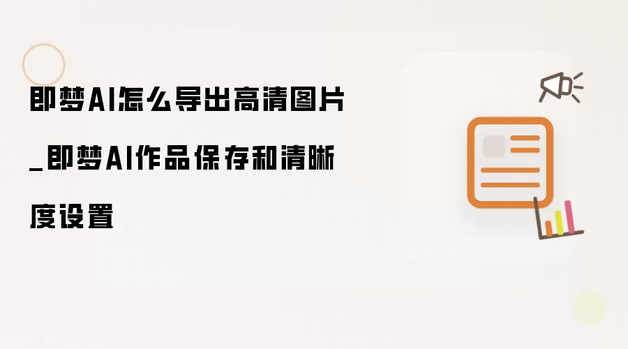 即梦AI怎么导出高清图片_即梦AI作品保存和清晰度设置