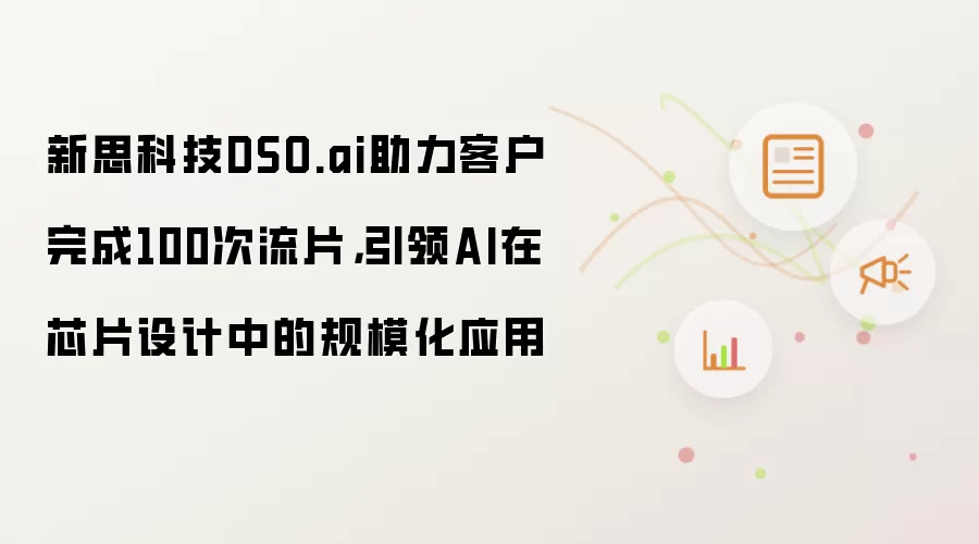 新思科技DSO.ai助力客户完成100次流片,引领AI在芯片设计中的规模化应用