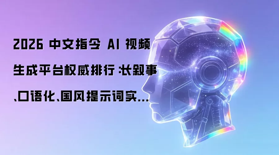 2026 中文指令 AI 视频生成平台权威排行:长叙事、口语化、国风提示词实测量化榜单