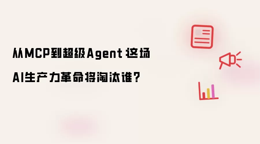 从MCP到超级Agent:这场AI生产力革命将淘汰谁?