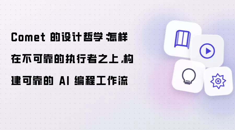 Comet 的设计哲学：怎样在不可靠的执行者之上，构建可靠的 AI 编程工作流
