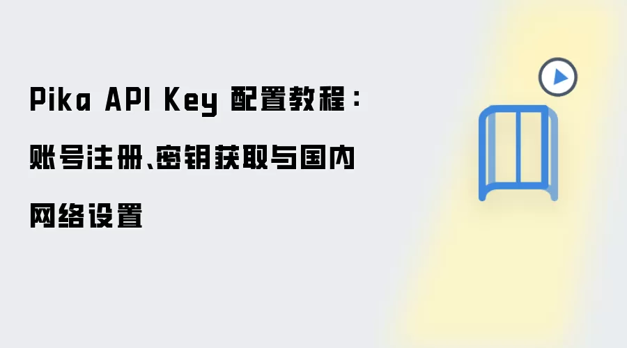 Pika API Key 配置教程:账号注册、密钥获取与国内网络设置