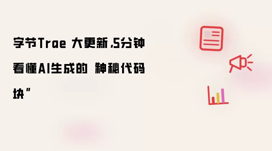 字节Trae 大更新，5分钟看懂AI生成的“神秘代码块”