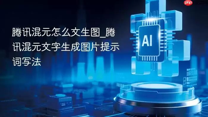 腾讯混元怎么文生图_腾讯混元文字生成图片提示词写法