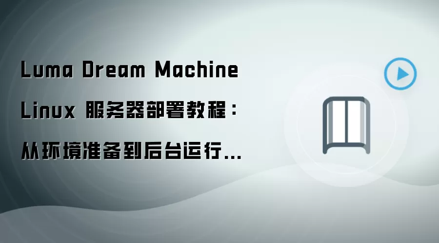 Luma Dream Machine Linux 服务器部署教程：从环境准备到后台运行完整流程