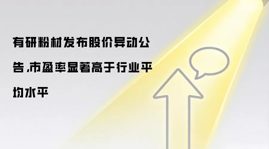 有研粉材发布股价异动公告，市盈率显著高于行业平均水平