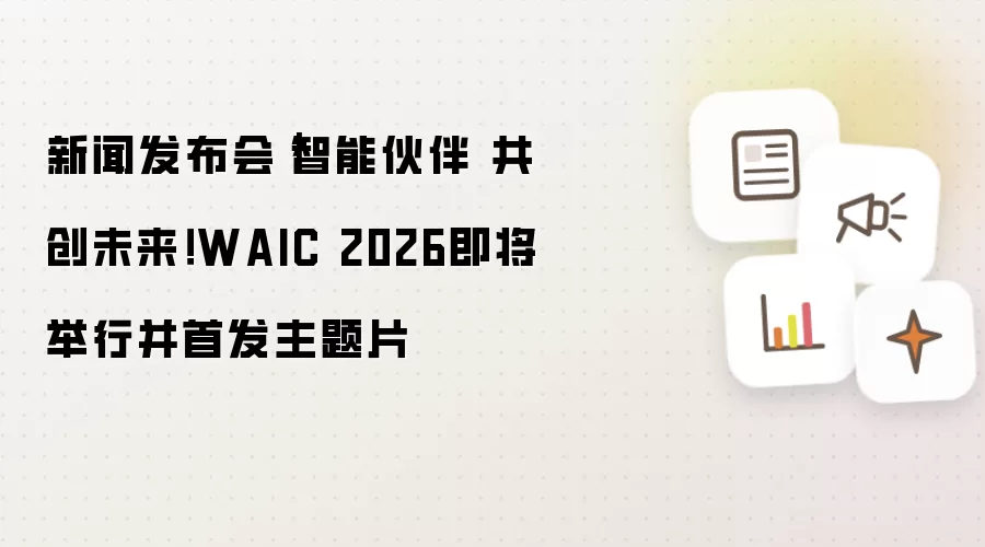 新闻发布会|智能伙伴 共创未来!WAIC 2026即将举行并首发主题片