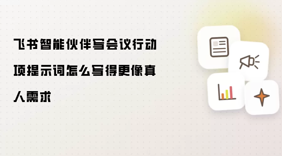 飞书智能伙伴写会议行动项提示词怎么写得更像真人需求