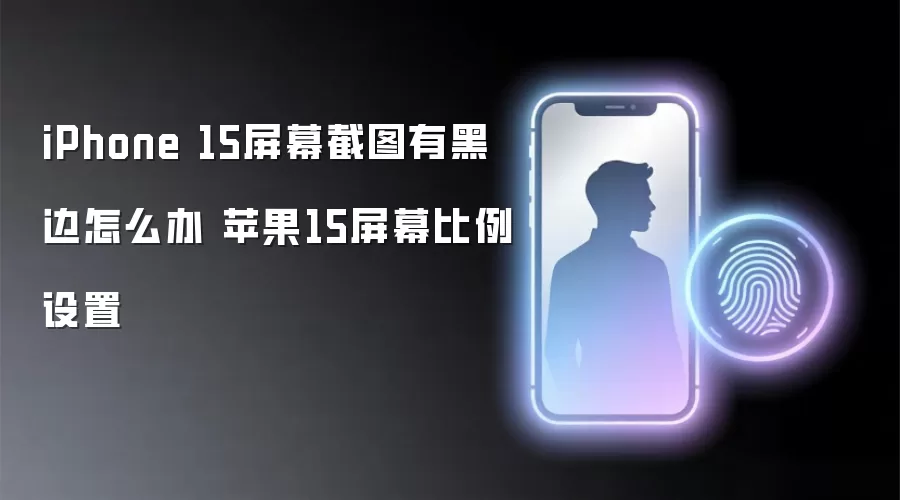 iPhone 15屏幕截图有黑边怎么办 苹果15屏幕比例设置