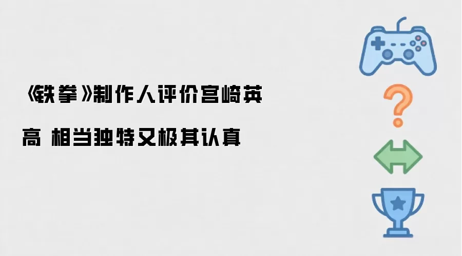 《铁拳》制作人评价宫崎英高 相当独特又极其认真