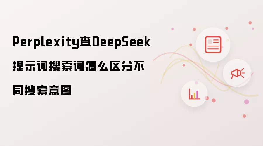 Perplexity查DeepSeek提示词搜索词怎么区分不同搜索意图