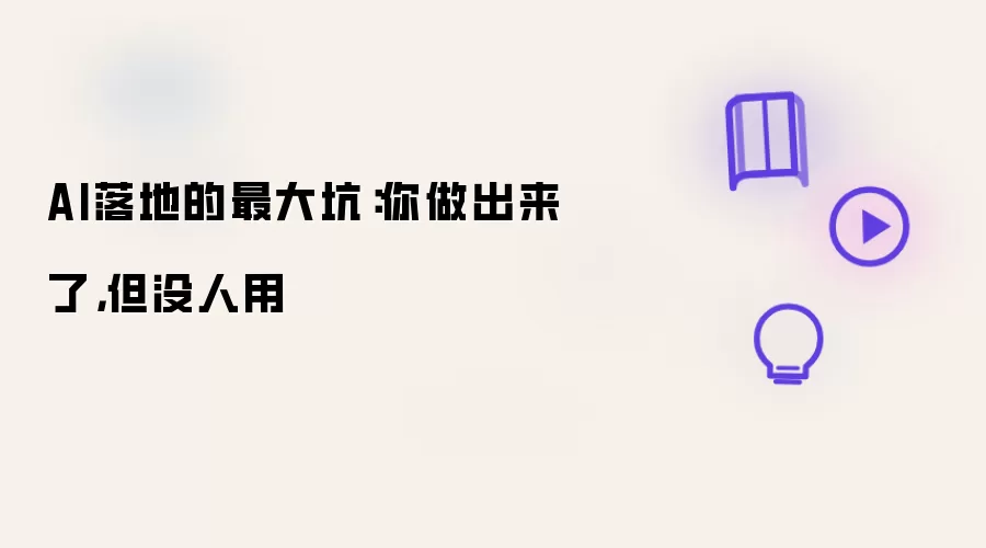AI落地的最大坑:你做出来了,但没人用