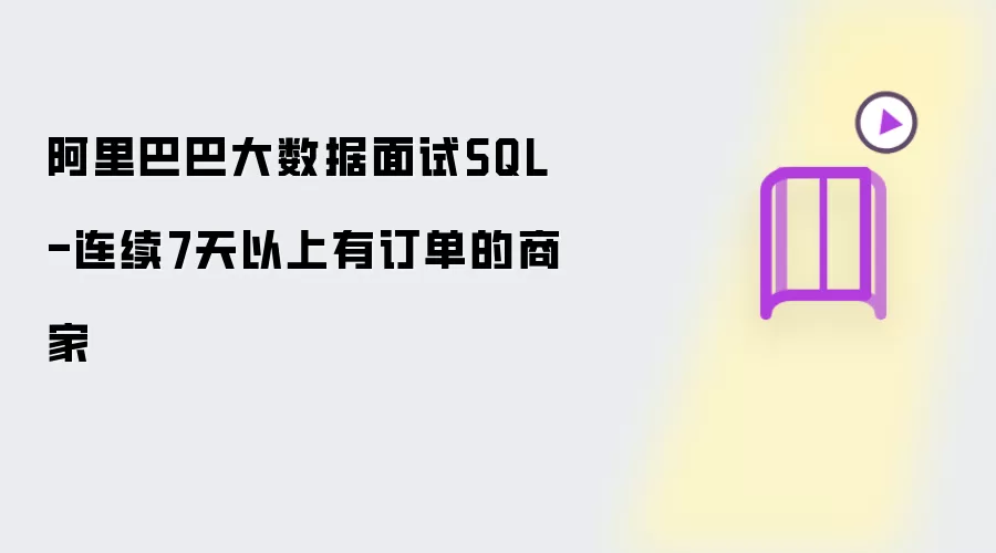 阿里巴巴大数据面试SQL-连续7天以上有订单的商家