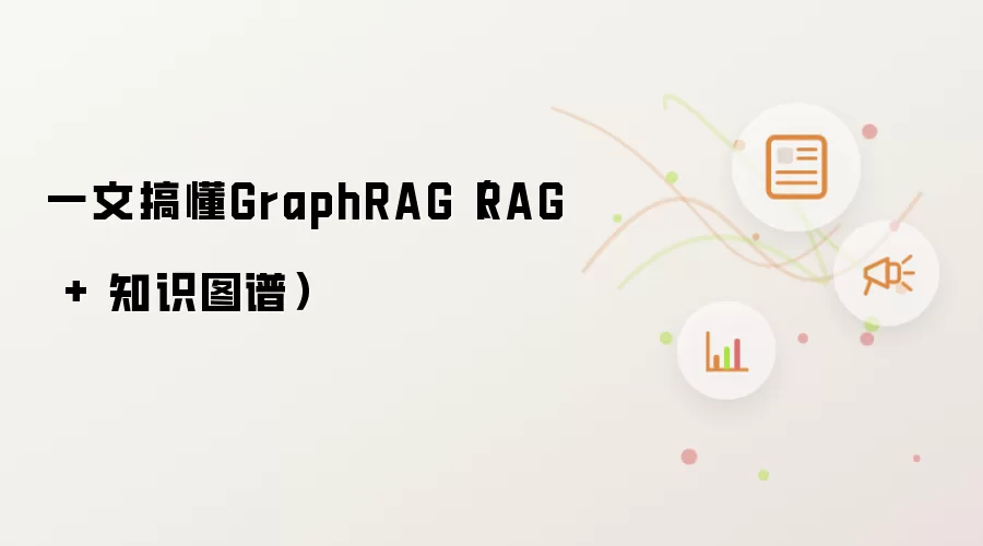 一文搞懂GraphRAG(RAG + 知识图谱)