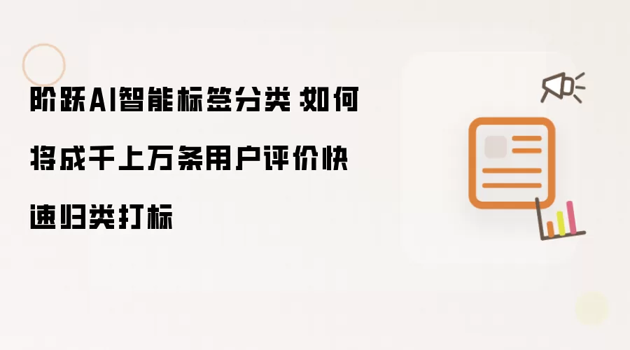 阶跃AI智能标签分类：如何将成千上万条用户评价快速归类打标