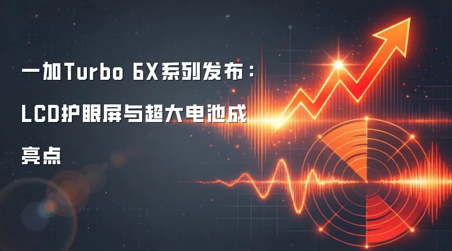 一加Turbo 6X系列发布：LCD护眼屏与超大电池成亮点