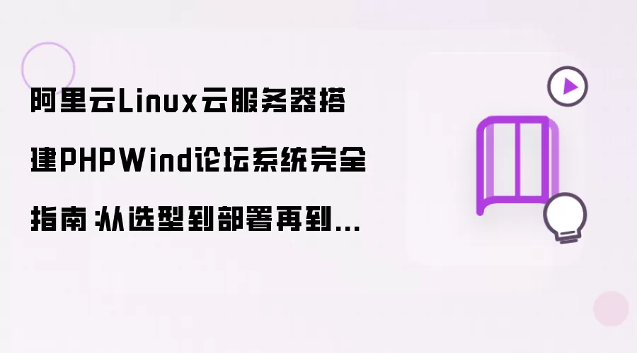 阿里云Linux云服务器搭建PHPWind论坛系统完全指南:从选型到部署再到安全优化