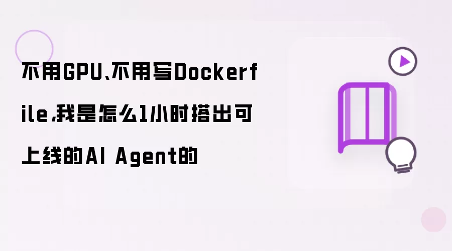 不用GPU、不用写Dockerfile,我是怎么1小时搭出可上线的AI Agent的