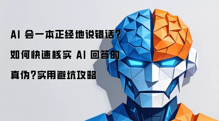 AI 会一本正经地说错话?如何快速核实 AI 回答的真伪?实用避坑攻略