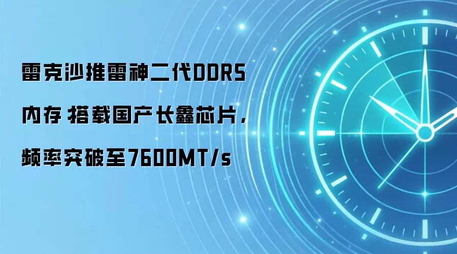 雷克沙推雷神二代DDR5内存：搭载国产长鑫芯片，频率突破至7600MT/s