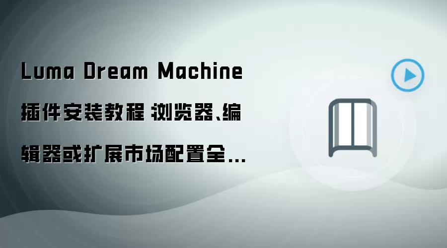 Luma Dream Machine 插件安装教程:浏览器、编辑器或扩展市场配置全流程