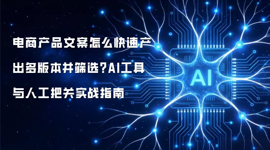 电商产品文案怎么快速产出多版本并筛选？AI工具与人工把关实战指南