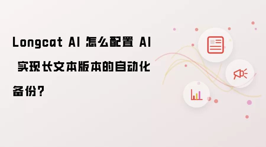 Longcat AI 怎么配置 AI 实现长文本版本的自动化备份?