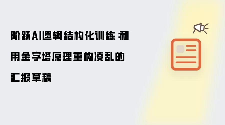 阶跃AI逻辑结构化训练：利用金字塔原理重构凌乱的汇报草稿