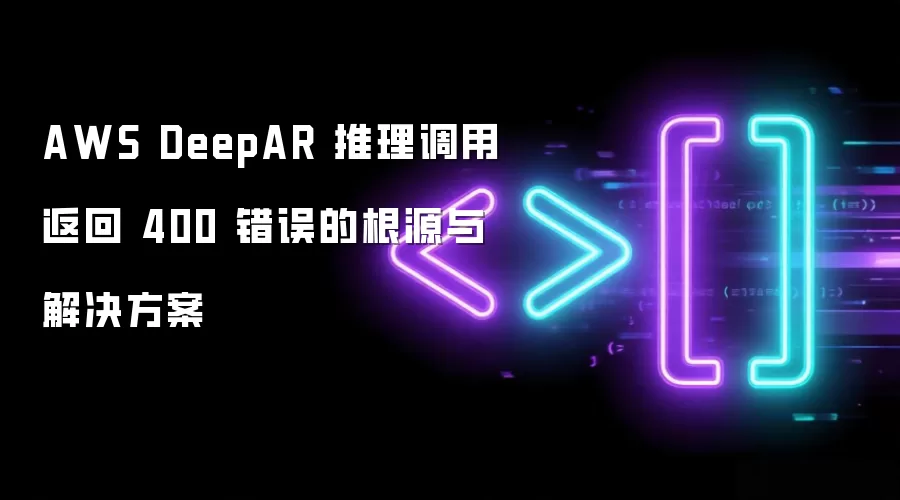 AWS DeepAR 推理调用返回 400 错误的根源与解决方案