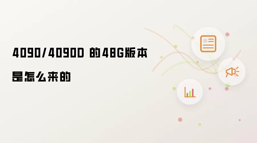 4090/4090D 的48G版本是怎么来的
