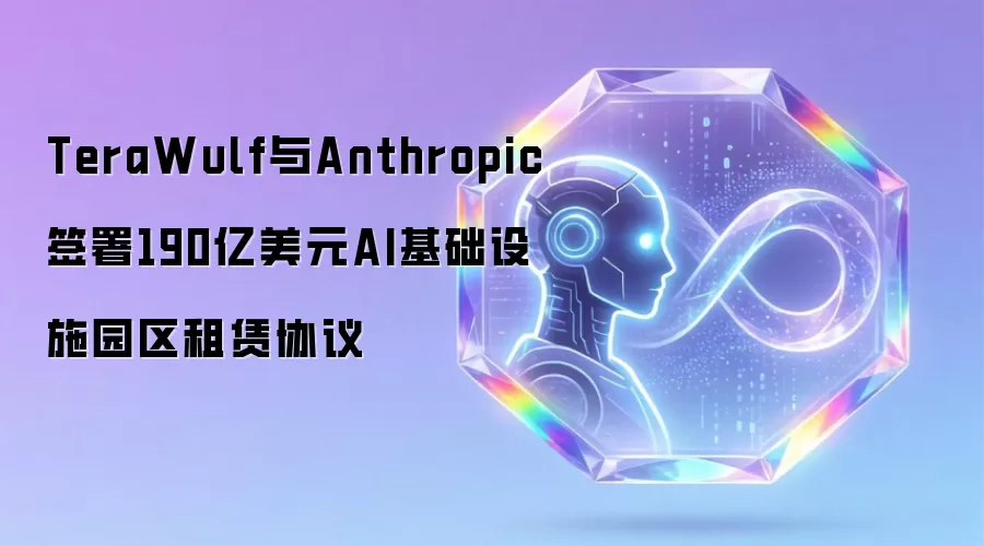 TeraWulf与Anthropic签署190亿美元AI基础设施园区租赁协议