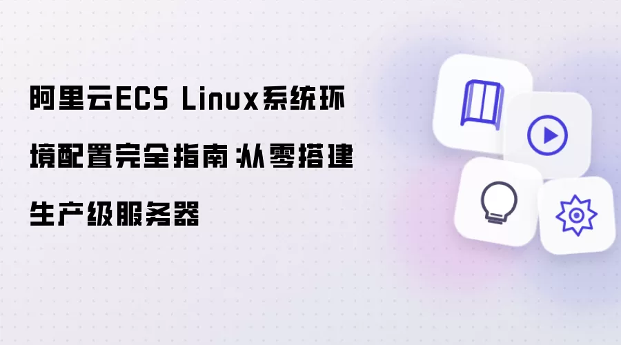 阿里云ECS Linux系统环境配置完全指南:从零搭建生产级服务器