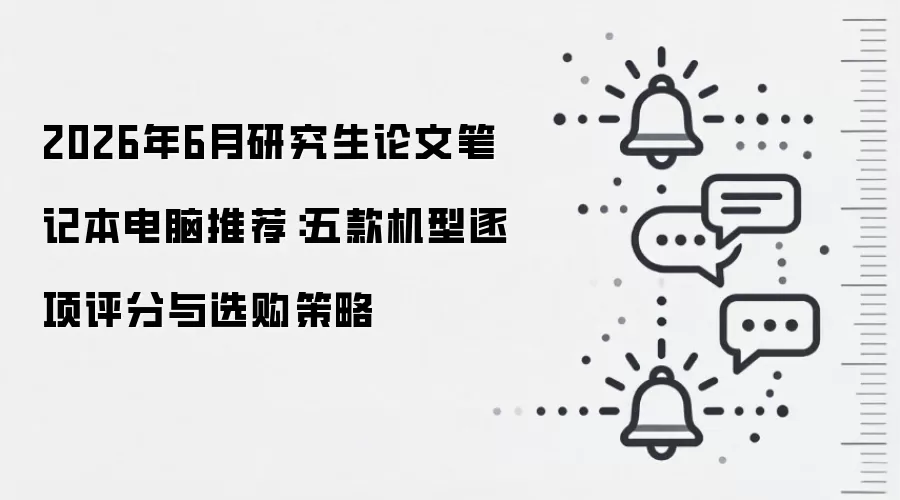 2026年6月研究生论文笔记本电脑推荐：五款机型逐项评分与选购策略