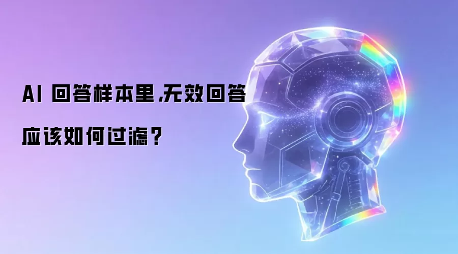 AI 回答样本里,无效回答应该如何过滤?
