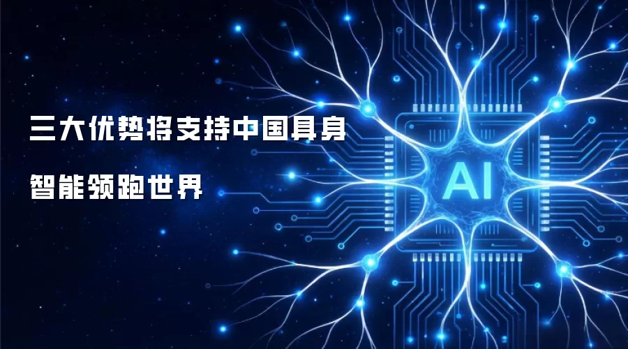 三大优势将支持中国具身智能领跑世界