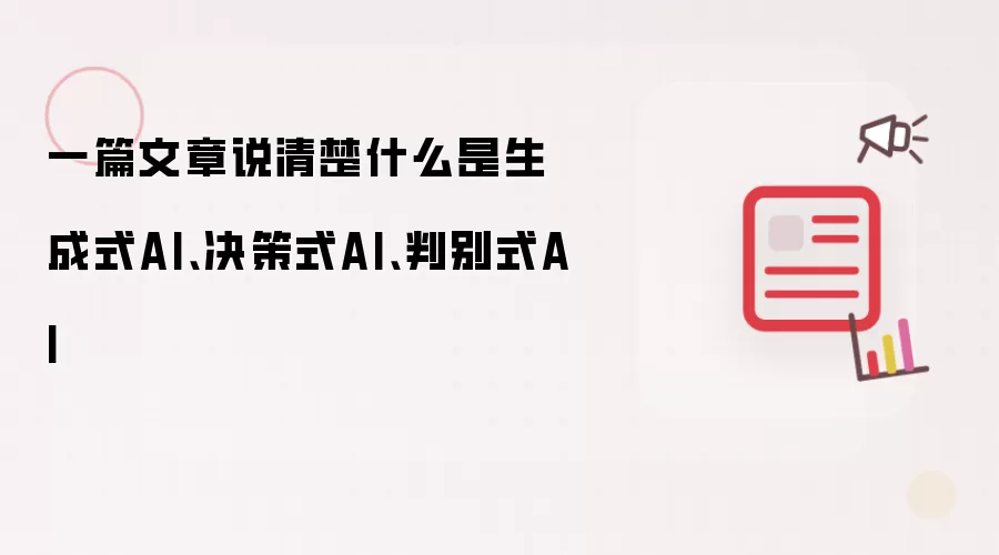 一篇文章说清楚什么是生成式AI、决策式AI、判别式AI