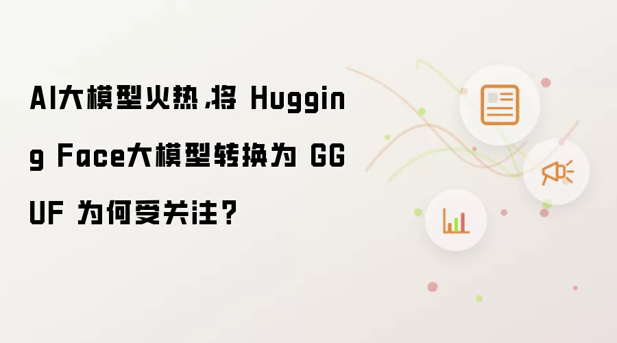 AI大模型火热，将 Hugging Face大模型转换为 GGUF 为何受关注？